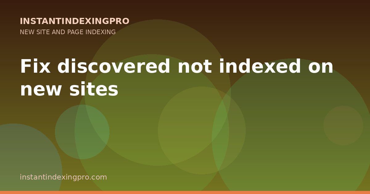 Fix discovered not indexed on new sites — InstantIndexingPro