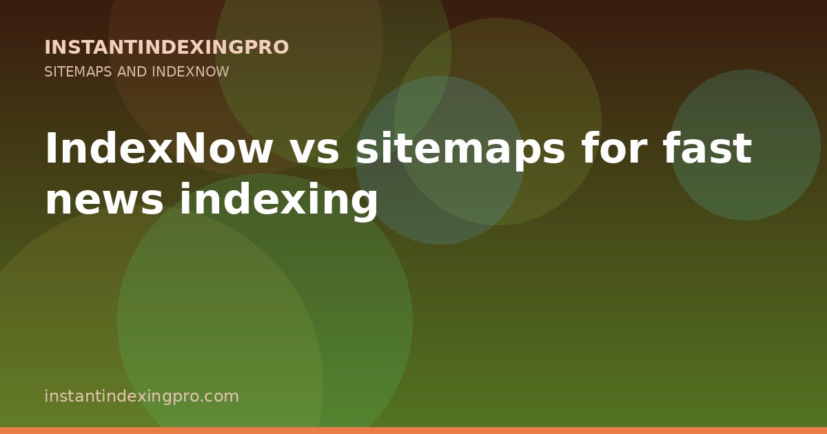 IndexNow vs sitemaps for fast news indexing — InstantIndexingPro